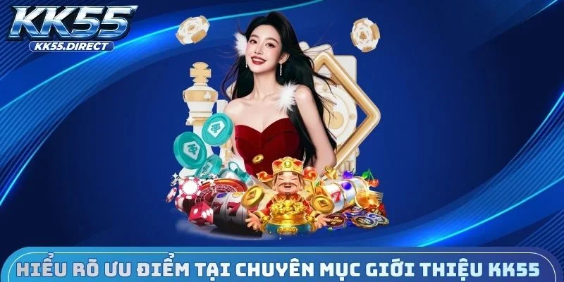 Hiểu rõ ưu điểm tại chuyên mục giới thiệu KK55