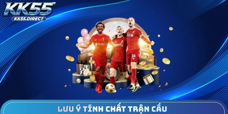 Lưu ý tính chất trận cầu