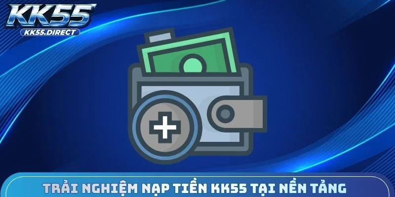 rải nghiệm nạp tiền KK55 tại nền tảng