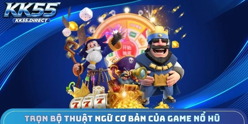Tìm hiểu trọn bộ thuật ngữ cơ bản của game nổ hũ