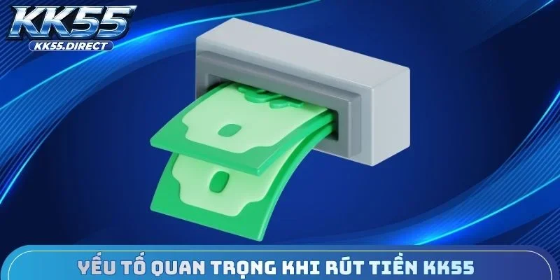 Yếu tố quan trọng cần biết khi rút tiền KK55